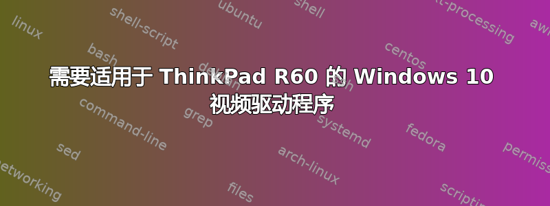 需要适用于 ThinkPad R60 的 Windows 10 视频驱动程序