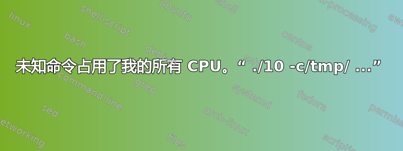 未知命令占用了我的所有 CPU。“ ./10 -c/tmp/ ...”