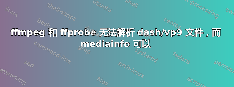 ffmpeg 和 ffprobe 无法解析 dash/vp9 文件，而 mediainfo 可以