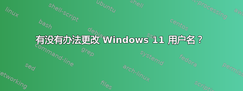 有没有办法更改 Windows 11 用户名？