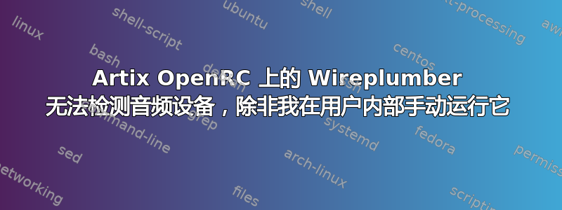 Artix OpenRC 上的 Wireplumber 无法检测音频设备，除非我在用户内部手动运行它