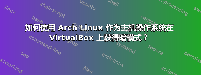 如何使用 Arch Linux 作为主机操作系统在 VirtualBox 上获得暗模式？