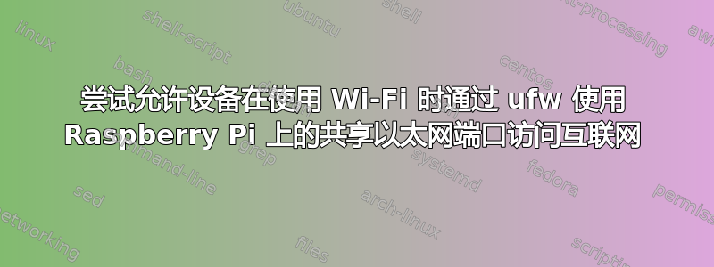 尝试允许设备在使用 Wi-Fi 时通过 ufw 使用 Raspberry Pi 上的共享以太网端口访问互联网