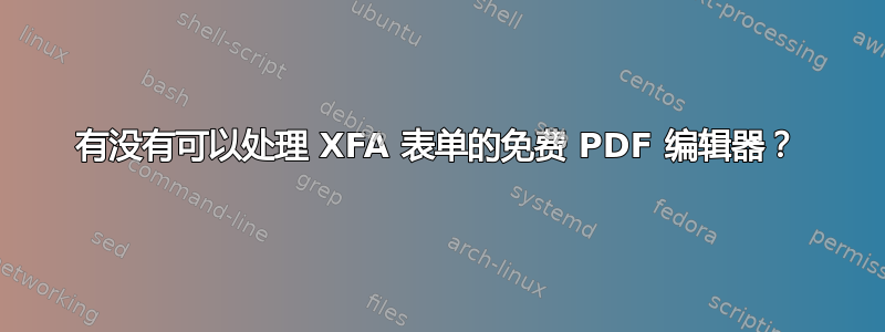 有没有可以处理 XFA 表单的免费 PDF 编辑器？