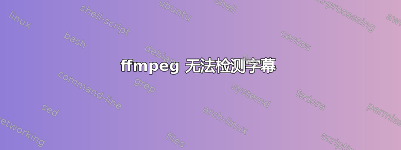 ffmpeg 无法检测字幕