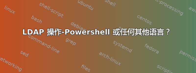 LDAP 操作-Powershell 或任何其他语言？