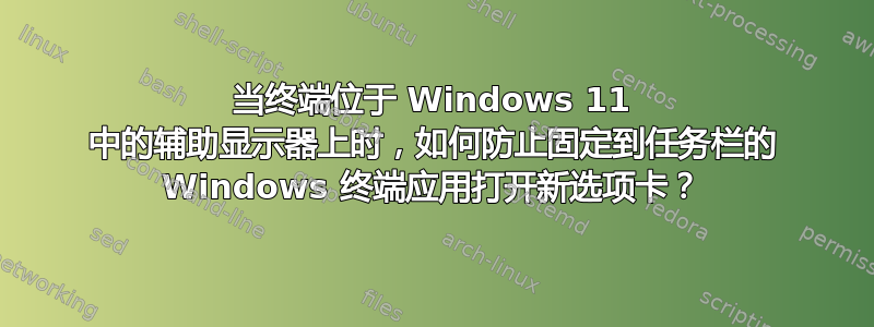 当终端位于 Windows 11 中的辅助显示器上时，如何防止固定到任务栏的 Windows 终端应用打开新选项卡？