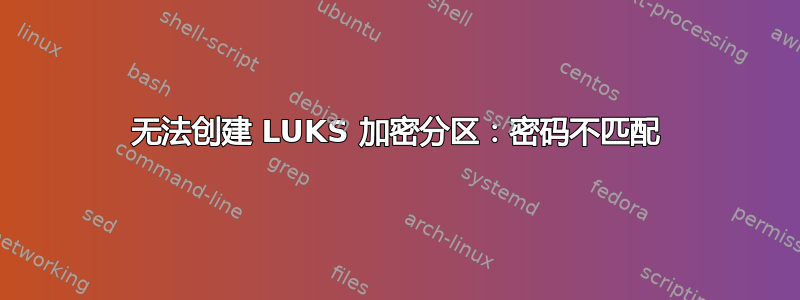 无法创建 LUKS 加密分区：密码不匹配