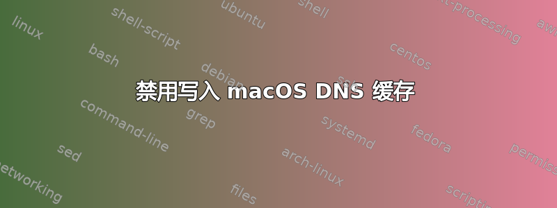 禁用写入 macOS DNS 缓存