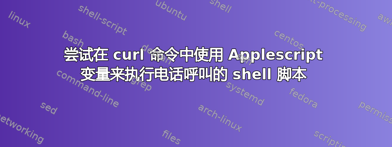 尝试在 curl 命令中使用 Applescript 变量来执行电话呼叫的 shell 脚本