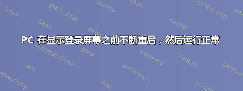 PC 在显示登录屏幕之前不断重启，然后运行正常