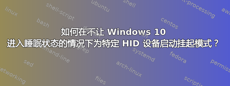 如何在不让 Windows 10 进入睡眠状态的情况下为特定 HID 设备启动挂起模式？