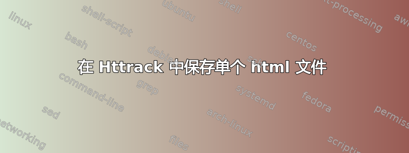 在 Httrack 中保存单个 html 文件