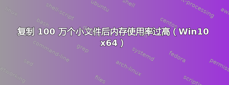 复制 100 万个小文件后内存使用率过高（Win10 x64）