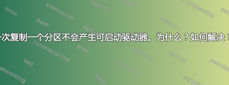 一次复制一个分区不会产生可启动驱动器。为什么？如何解决？