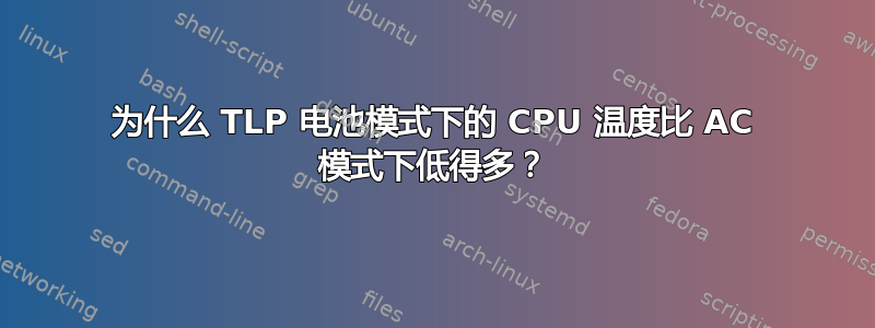 为什么 TLP 电池模式下的 CPU 温度比 AC 模式下低得多？