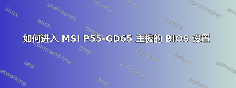 如何进入 MSI P55-GD65 主板的 BIOS 设置