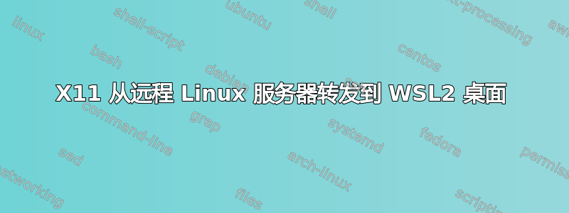 X11 从远程 Linux 服务器转发到 WSL2 桌面