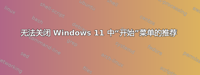 无法关闭 Windows 11 中“开始”菜单的推荐