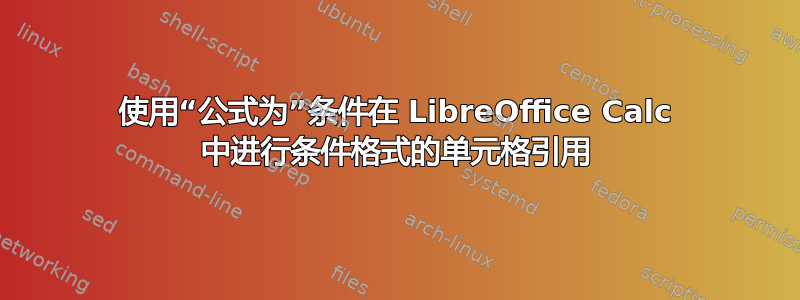 使用“公式为”条件在 LibreOffice Calc 中进行条件格式的单元格引用