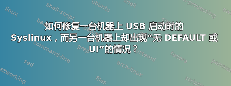 如何修复一台机器上 USB 启动时的 Syslinux，而另一台机器上却出现“无 DEFAULT 或 UI”的情况？