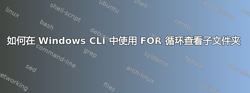 如何在 Windows CLI 中使用 FOR 循环查看子文件夹