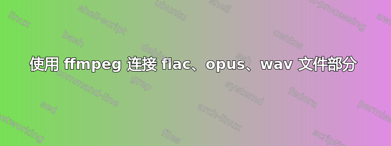 使用 ffmpeg 连接 flac、opus、wav 文件部分