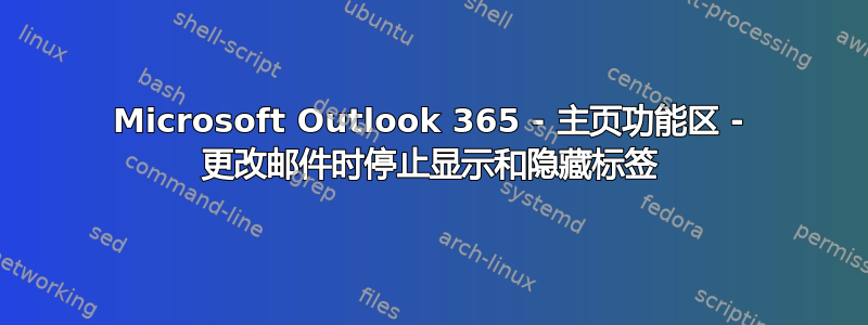 Microsoft Outlook 365 - 主页功能区 - 更改邮件时停止显示和隐藏标签