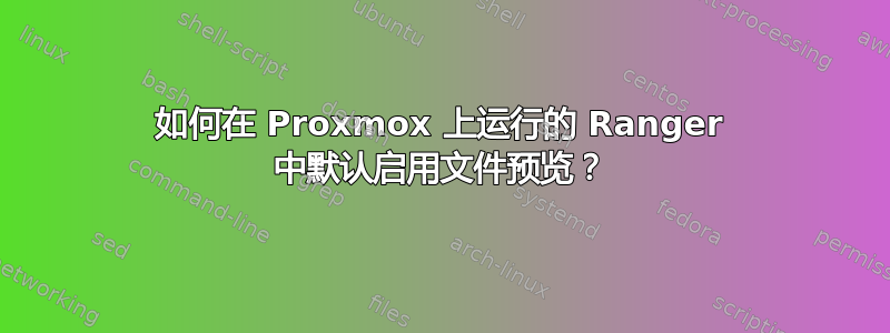 如何在 Proxmox 上运行的 Ranger 中默认启用文件预览？