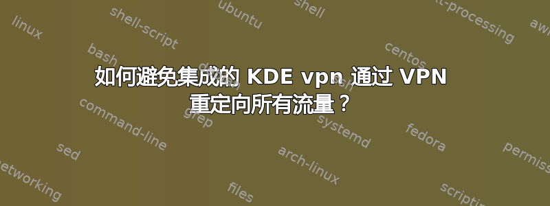 如何避免集成的 KDE vpn 通过 VPN 重定向所有流量？