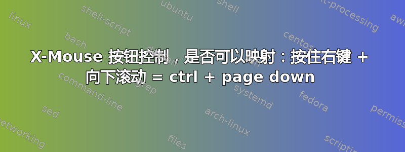 X-Mouse 按钮​​控制，是否可以映射：按住右键 + 向下滚动 = ctrl + page down