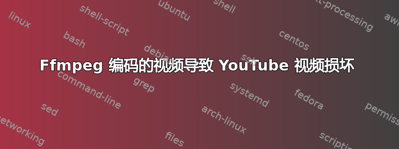 Ffmpeg 编码的视频导致 YouTube 视频损坏