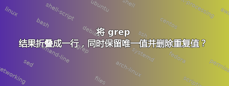 将 grep 结果折叠成一行，同时保留唯一值并删除重复值？