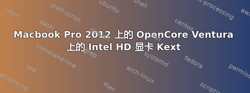 Macbook Pro 2012 上的 OpenCore Ventura 上的 Intel HD 显卡 Kext