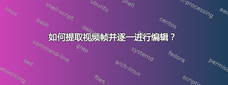 如何提取视频帧并逐一进行编辑？