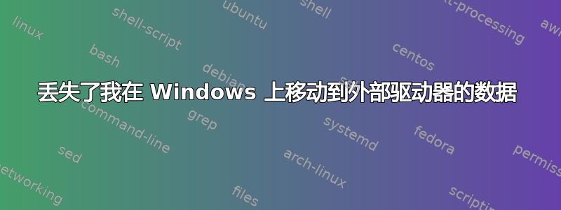 丢失了我在 Windows 上移动到外部驱动器的数据