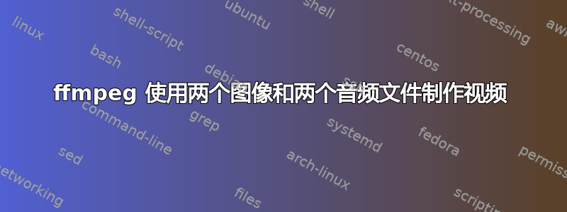 ffmpeg 使用两个图像和两个音频文件制作视频