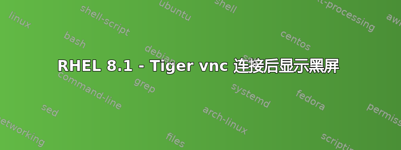 RHEL 8.1 - Tiger vnc 连接后显示黑屏