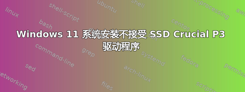 Windows 11 系统安装不接受 SSD Crucial P3 驱动程序