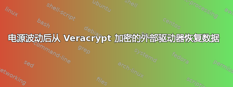 电源波动后从 Veracrypt 加密的外部驱动器恢复数据 