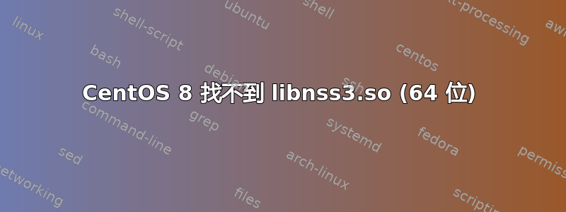 CentOS 8 找不到 libnss3.so (64 位)