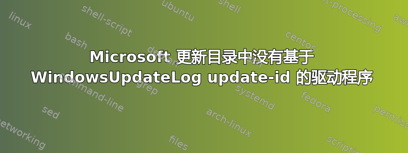 Microsoft 更新目录中没有基于 WindowsUpdateLog update-id 的驱动程序