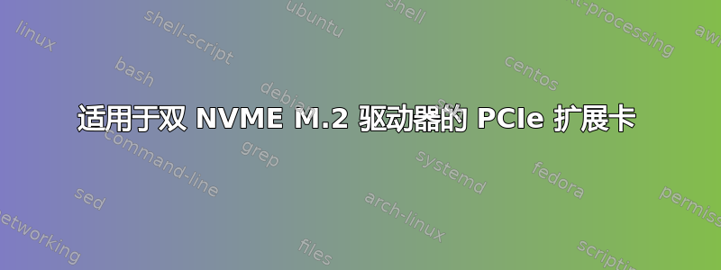 适用于双 NVME M.2 驱动器的 PCIe 扩展卡