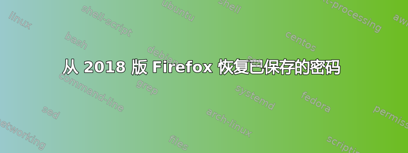 从 2018 版 Firefox 恢复已保存的密码