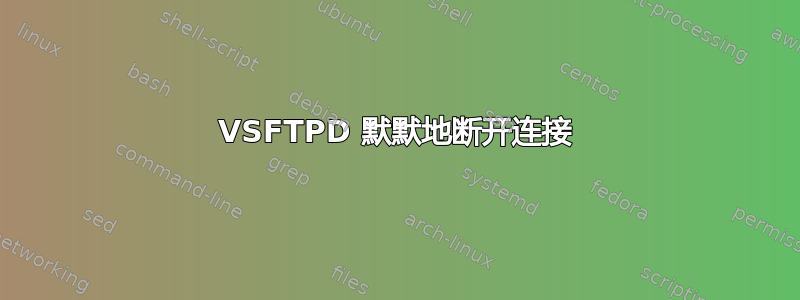 VSFTPD 默默地断开连接