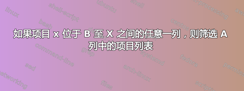 如果项目 x 位于 B 至 X 之间的任意一列，则筛选 A 列中的项目列表