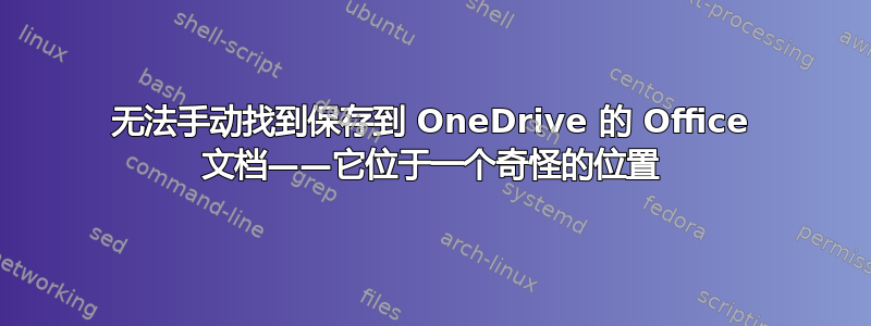 无法手动找到保存到 OneDrive 的 Office 文档——它位于一个奇怪的位置