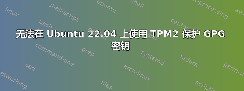 无法在 Ubuntu 22.04 上使用 TPM2 保护 GPG 密钥