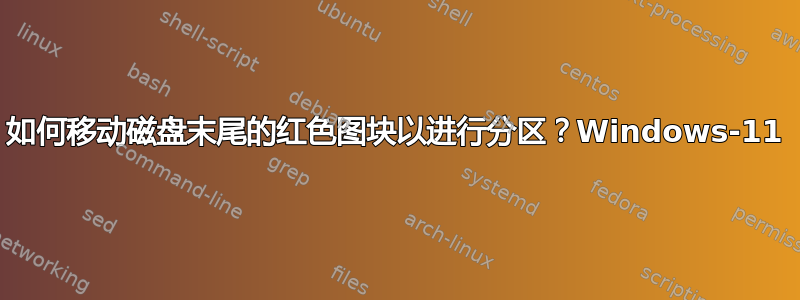 如何移动磁盘末尾的红色图块以进行分区？Windows-11