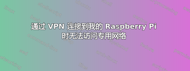 通过 VPN 连接到我的 Raspberry Pi 时无法访问专用网络